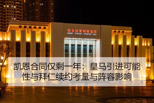 凯恩合同仅剩一年：皇马引进可能性与拜仁续约考量与阵容影响