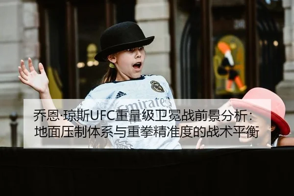 乔恩·琼斯UFC重量级卫冕战前景分析：地面压制体系与重拳精准度的战术平衡